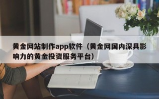 阳谷黄金网站制作app软件（黄金网国内深具影响力的黄金投资服务平台）