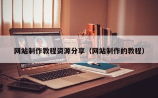 阳谷网站制作教程资源分享（网站制作的教程）