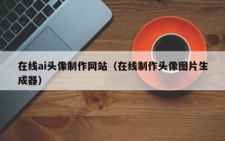 阳谷在线ai头像制作网站（在线制作头像图片生成器）