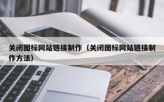 阳谷关闭图标网站链接制作（关闭图标网站链接制作方法）
