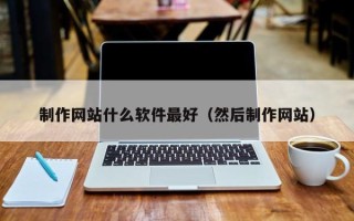 阳谷制作网站什么软件最好（然后制作网站）