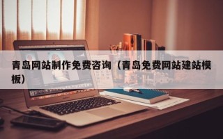 阳谷青岛网站制作免费咨询（青岛免费网站建站模板）
