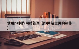 阳谷使用ps制作网站首页（ps网站主页的制作）