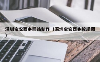 阳谷深圳宝安西乡网站制作（深圳宝安西乡控规图）