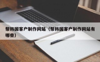 阳谷帮韩国客户制作网站（帮韩国客户制作网站有哪些）